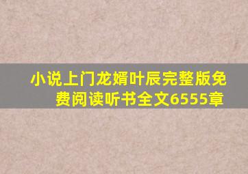 小说上门龙婿叶辰完整版免费阅读听书全文6555章