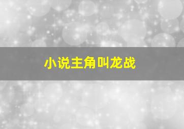 小说主角叫龙战