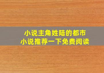 小说主角姓陆的都市小说推荐一下免费阅读