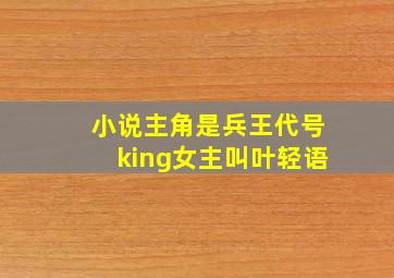 小说主角是兵王代号king女主叫叶轻语