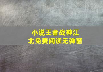 小说王者战神江北免费阅读无弹窗