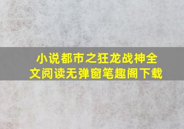 小说都市之狂龙战神全文阅读无弹窗笔趣阁下载