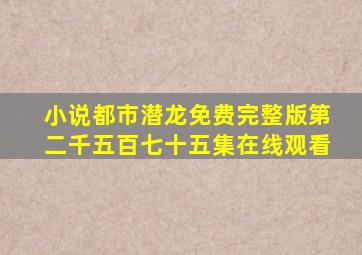 小说都市潜龙免费完整版第二千五百七十五集在线观看