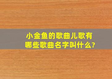 小金鱼的歌曲儿歌有哪些歌曲名字叫什么?