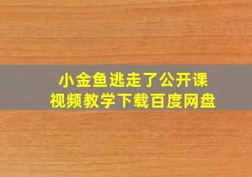 小金鱼逃走了公开课视频教学下载百度网盘