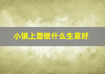 小镇上面做什么生意好