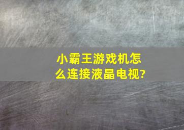 小霸王游戏机怎么连接液晶电视?