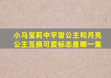 小马宝莉中宇宙公主和月亮公主互换可爱标志是哪一集