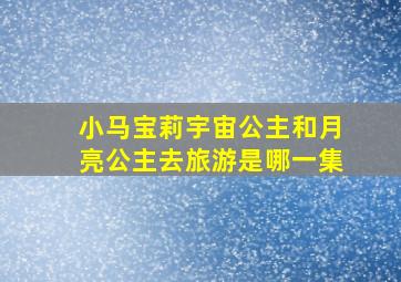 小马宝莉宇宙公主和月亮公主去旅游是哪一集