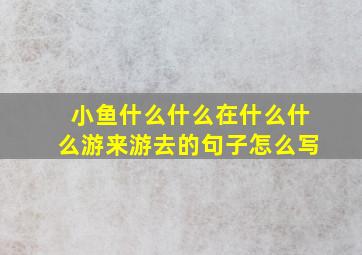 小鱼什么什么在什么什么游来游去的句子怎么写