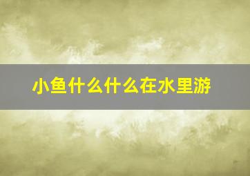 小鱼什么什么在水里游