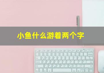 小鱼什么游着两个字