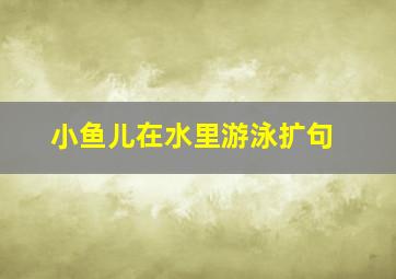 小鱼儿在水里游泳扩句