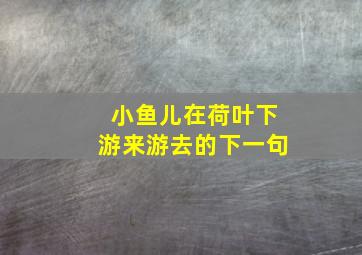 小鱼儿在荷叶下游来游去的下一句