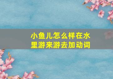 小鱼儿怎么样在水里游来游去加动词