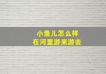 小鱼儿怎么样在河里游来游去