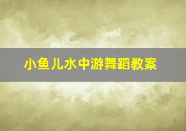 小鱼儿水中游舞蹈教案