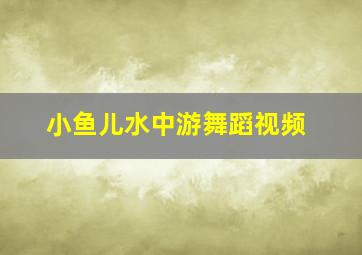 小鱼儿水中游舞蹈视频