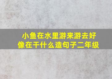 小鱼在水里游来游去好像在干什么造句子二年级