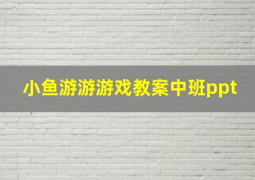 小鱼游游游戏教案中班ppt