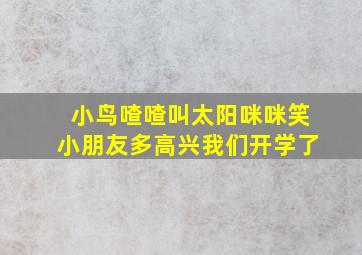 小鸟喳喳叫太阳咪咪笑小朋友多高兴我们开学了