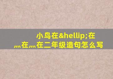 小鸟在…在灬在灬在二年级造句怎么写