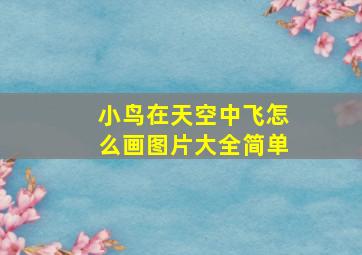 小鸟在天空中飞怎么画图片大全简单