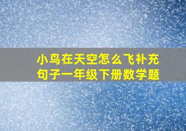 小鸟在天空怎么飞补充句子一年级下册数学题