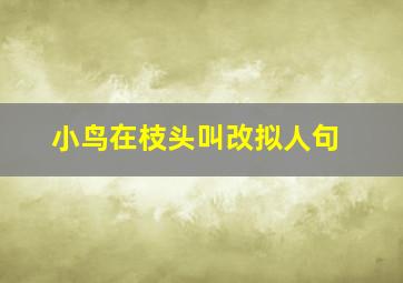 小鸟在枝头叫改拟人句