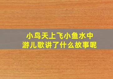 小鸟天上飞小鱼水中游儿歌讲了什么故事呢