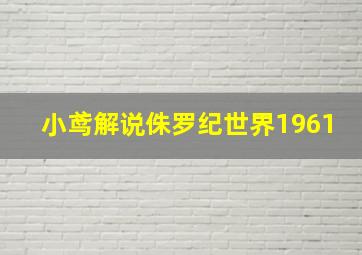 小鸢解说侏罗纪世界1961