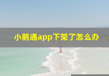 小鹅通app下架了怎么办