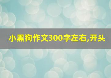 小黑狗作文300字左右,开头