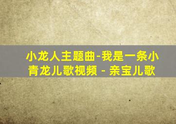 小龙人主题曲-我是一条小青龙儿歌视频 - 亲宝儿歌