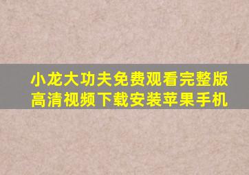 小龙大功夫免费观看完整版高清视频下载安装苹果手机