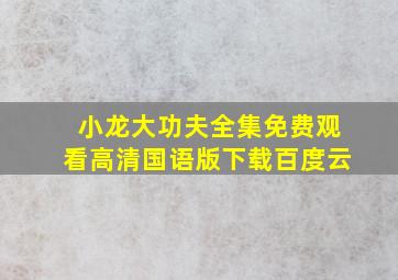 小龙大功夫全集免费观看高清国语版下载百度云