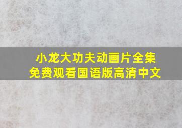 小龙大功夫动画片全集免费观看国语版高清中文