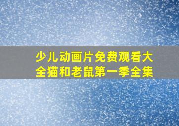 少儿动画片免费观看大全猫和老鼠第一季全集