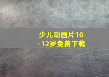 少儿动画片10-12岁免费下载