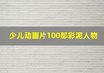 少儿动画片100部彩泥人物