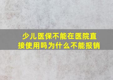 少儿医保不能在医院直接使用吗为什么不能报销