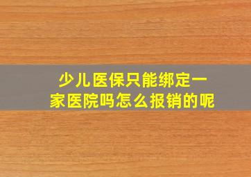 少儿医保只能绑定一家医院吗怎么报销的呢