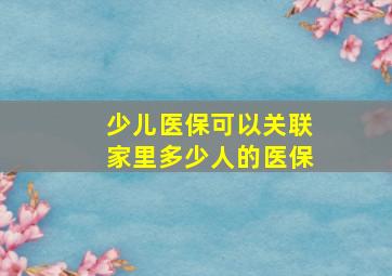 少儿医保可以关联家里多少人的医保