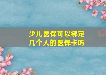 少儿医保可以绑定几个人的医保卡吗