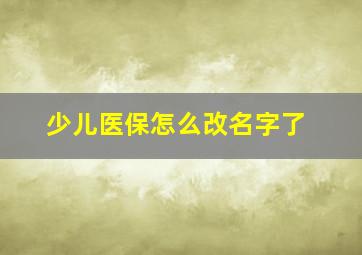 少儿医保怎么改名字了