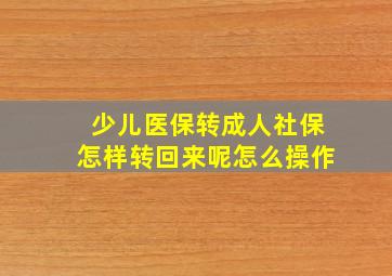 少儿医保转成人社保怎样转回来呢怎么操作