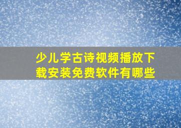 少儿学古诗视频播放下载安装免费软件有哪些