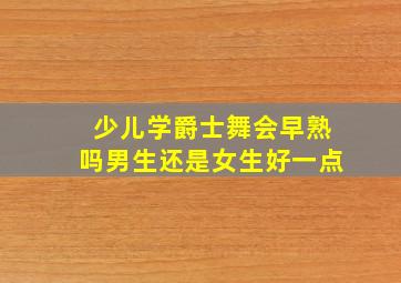 少儿学爵士舞会早熟吗男生还是女生好一点