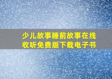 少儿故事睡前故事在线收听免费版下载电子书