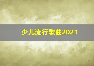 少儿流行歌曲2021